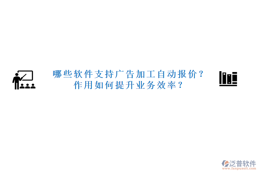 哪些軟件支持廣告加工自動(dòng)報(bào)價(jià)？作用如何提升業(yè)務(wù)效率？