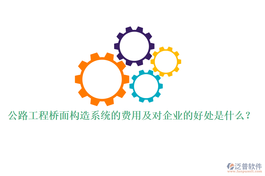 公路工程橋面構(gòu)造系統(tǒng)的費用及對企業(yè)的好處是什么？