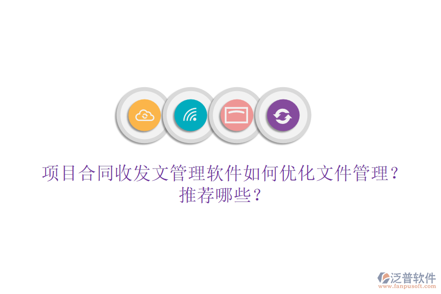 項(xiàng)目合同收發(fā)文管理軟件如何優(yōu)化文件管理？推薦哪些？