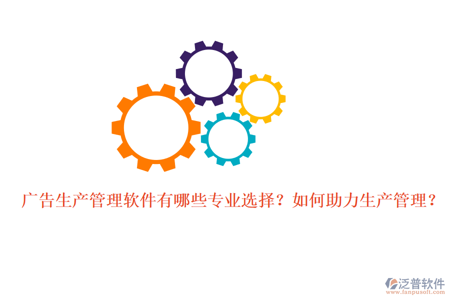 廣告生產(chǎn)管理軟件有哪些專業(yè)選擇？如何助力生產(chǎn)管理？