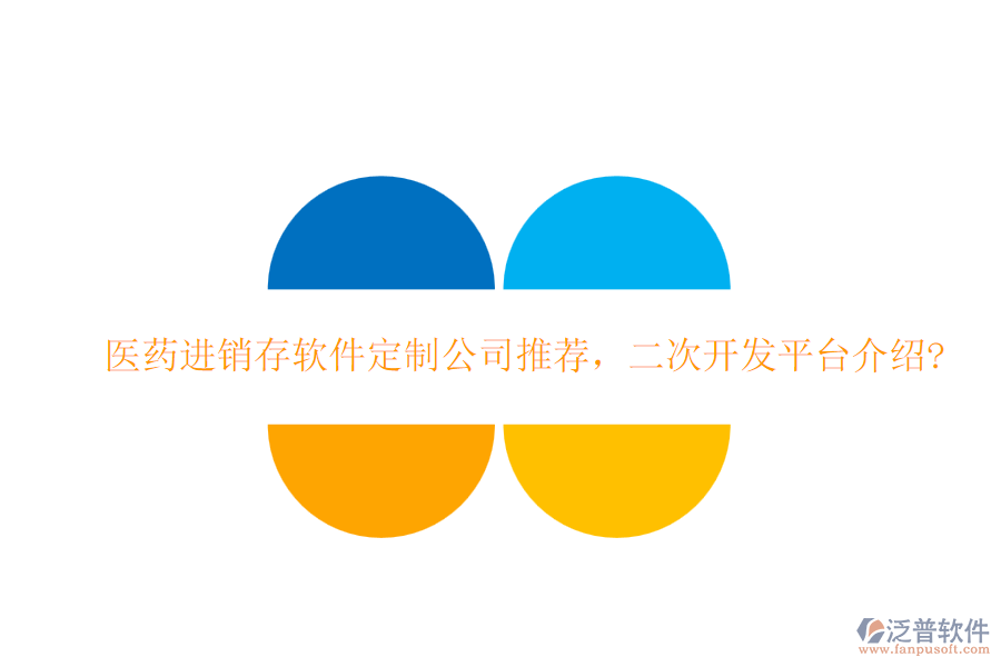 醫(yī)藥進銷存軟件定制公司推薦，二次開發(fā)平臺介紹?