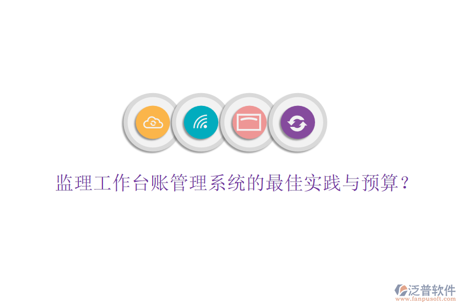 監(jiān)理工作臺(tái)賬管理系統(tǒng)的最佳實(shí)踐與預(yù)算？