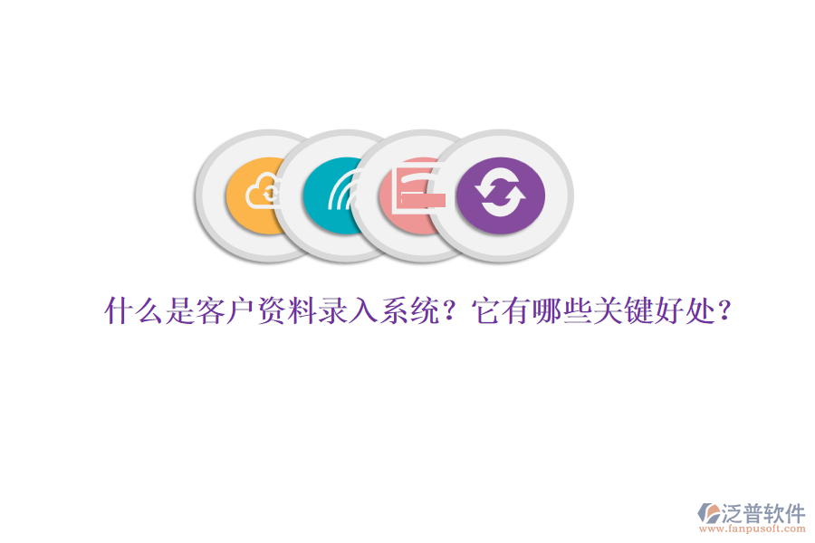 什么是客戶資料錄入系統(tǒng)？它有哪些關鍵好處？