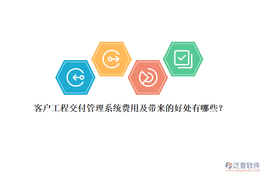 客戶工程交付管理系統(tǒng)費(fèi)用及帶來的好處有哪些？