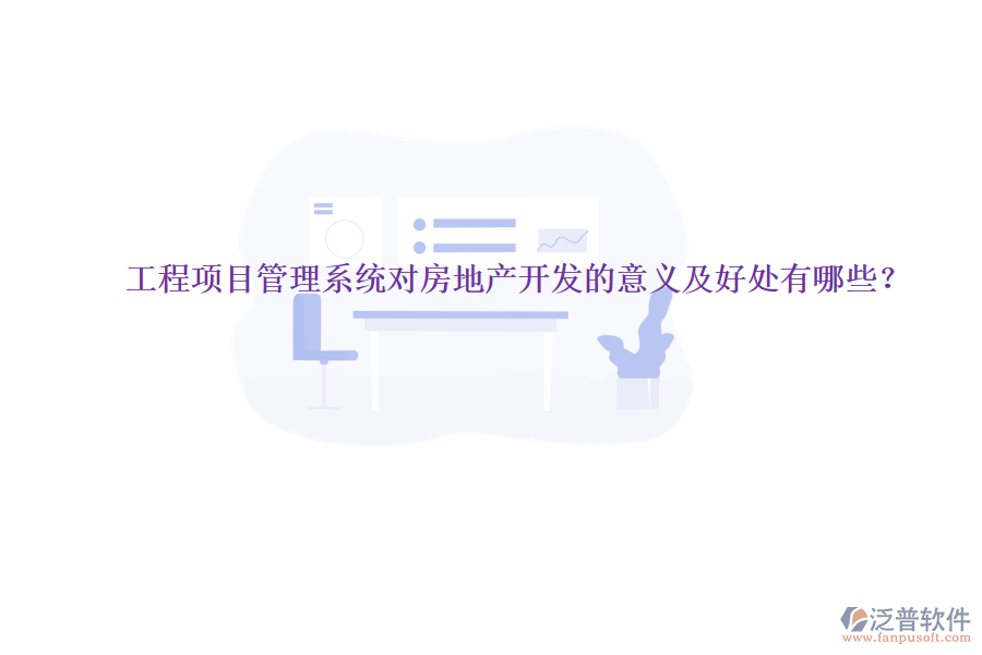 工程項(xiàng)目管理系統(tǒng)對(duì)房地產(chǎn)開發(fā)的意義及好處有哪些？