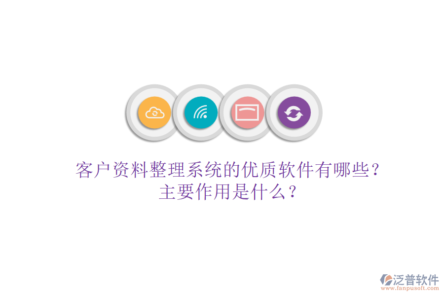客戶資料整理系統(tǒng)的優(yōu)質(zhì)軟件有哪些？主要作用是什么？