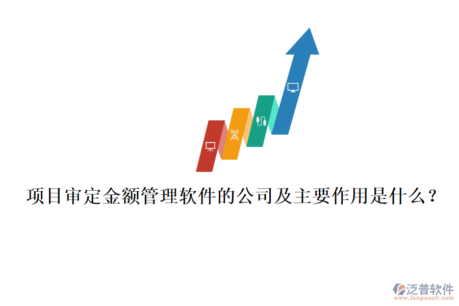 項目審定金額管理軟件的公司及主要作用是什么？