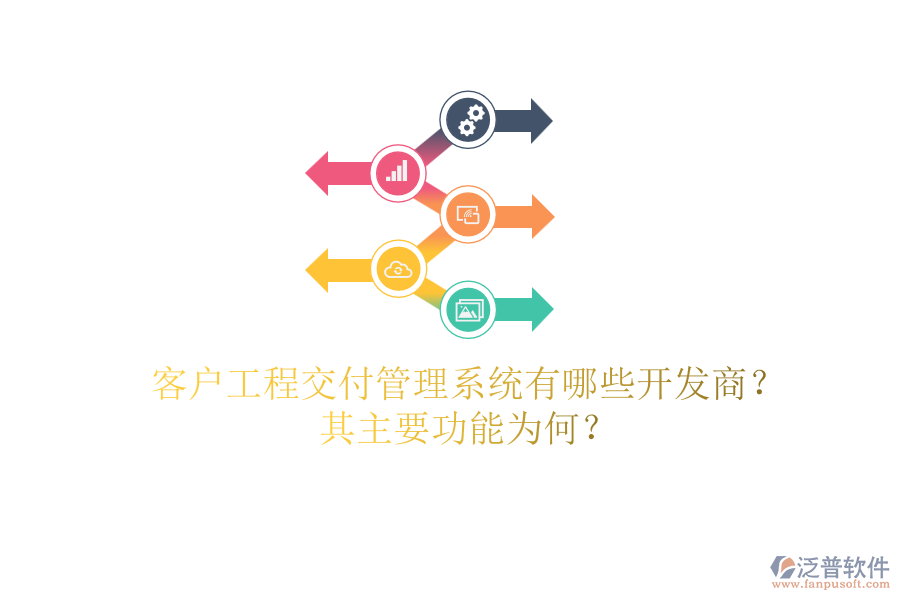 客戶工程交付管理系統(tǒng)有哪些開發(fā)商？其主要功能為何？