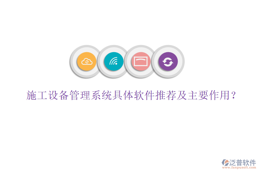 施工設(shè)備管理系統(tǒng)具體軟件推薦及主要作用？