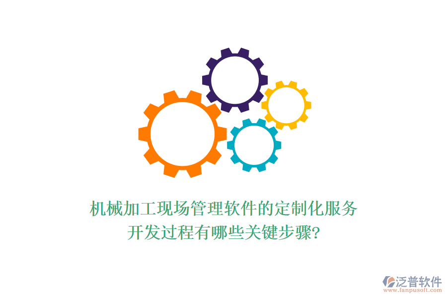 機械加工現(xiàn)場管理軟件的定制化服務，開發(fā)過程有哪些關鍵步驟?