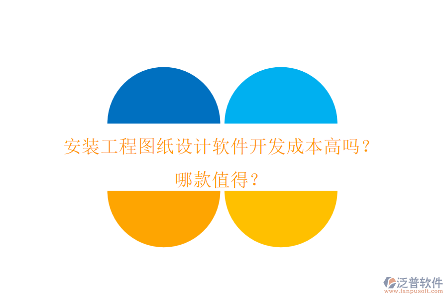 安裝工程圖紙設(shè)計軟件開發(fā)成本高嗎？哪款值得？