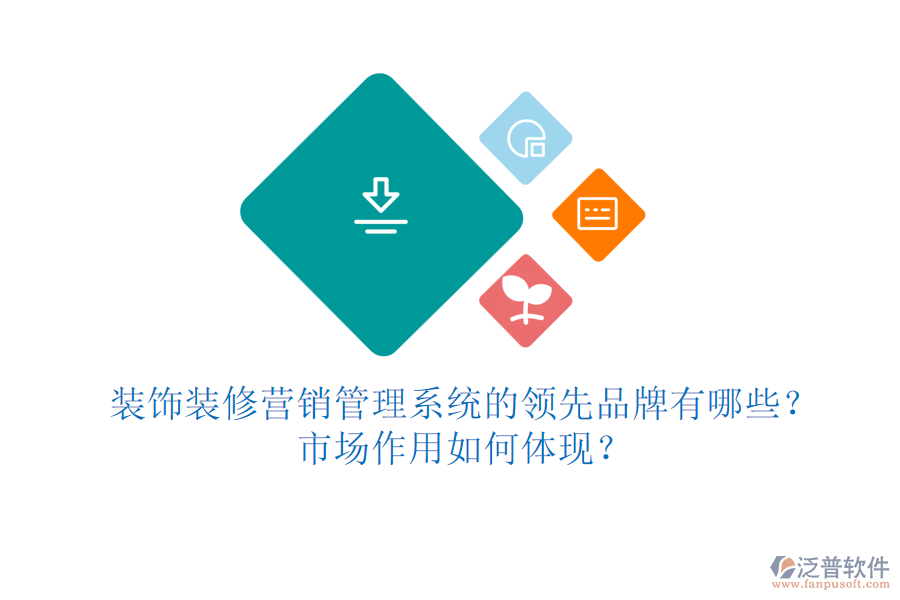 裝飾裝修營銷管理系統(tǒng)的領(lǐng)先品牌有哪些？市場作用如何體現(xiàn)？