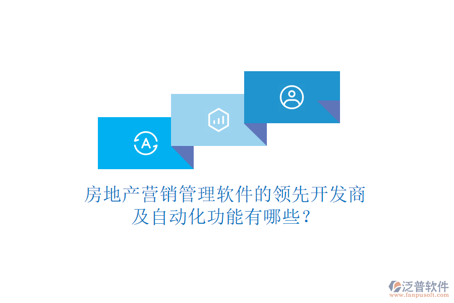 房地產(chǎn)營銷管理軟件的領(lǐng)先開發(fā)商及自動化功能有哪些？