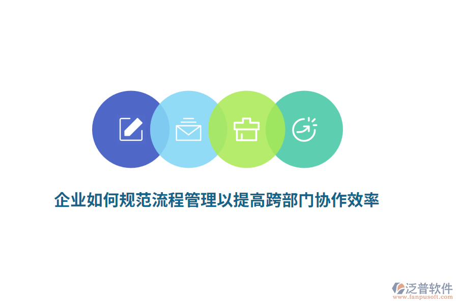 企業(yè)如何規(guī)范流程管理以提高跨部門協(xié)作效率？