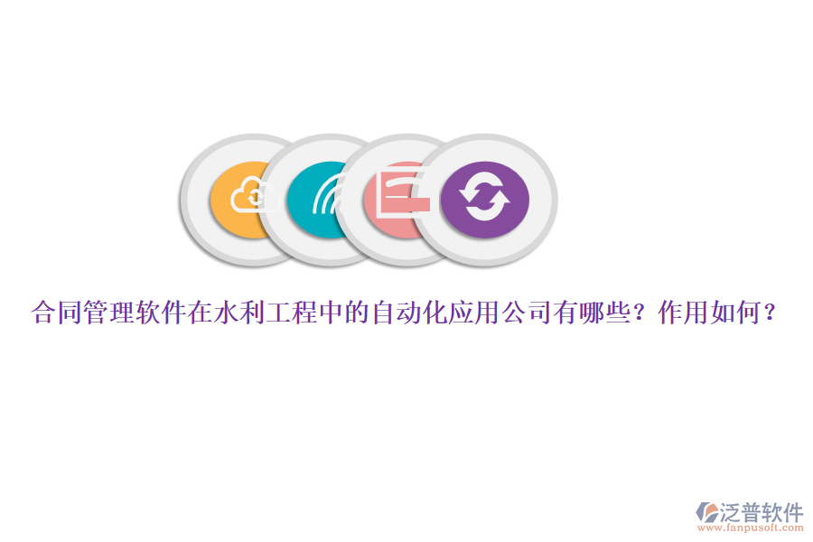 合同管理軟件在水利工程中的自動化應(yīng)用公司有哪些？作用如何？