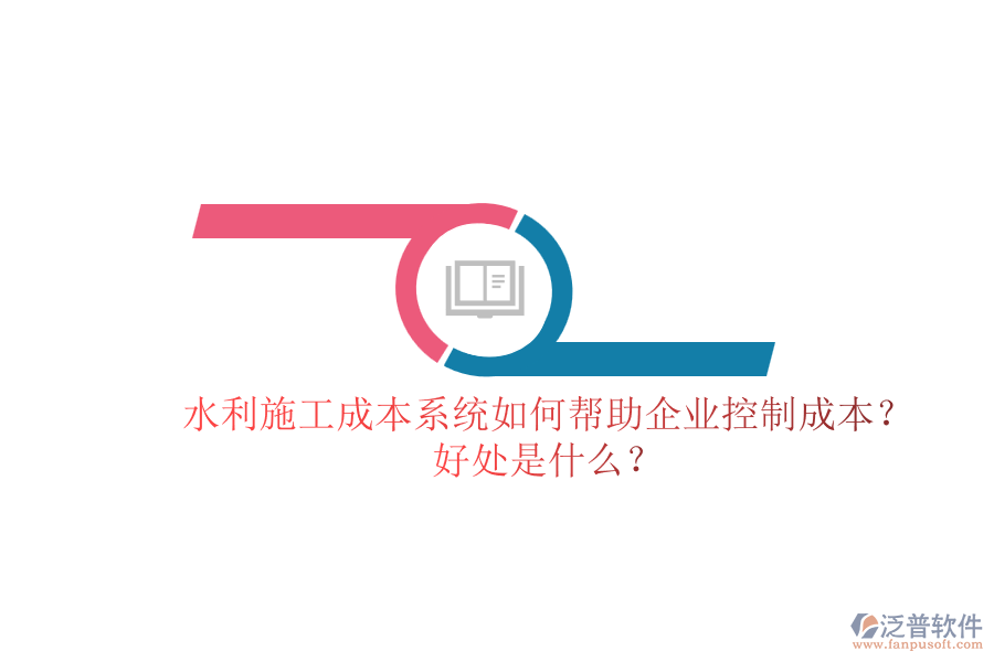 水利施工成本系統(tǒng)如何幫助企業(yè)控制成本？好處是什么？
