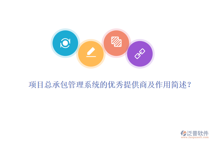項目總承包管理系統(tǒng)的優(yōu)秀提供商及作用簡述？