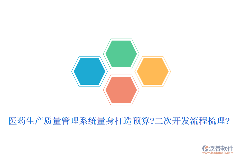 醫(yī)藥生產(chǎn)質(zhì)量管理系統(tǒng)量身打造預算?二次開發(fā)流程梳理?