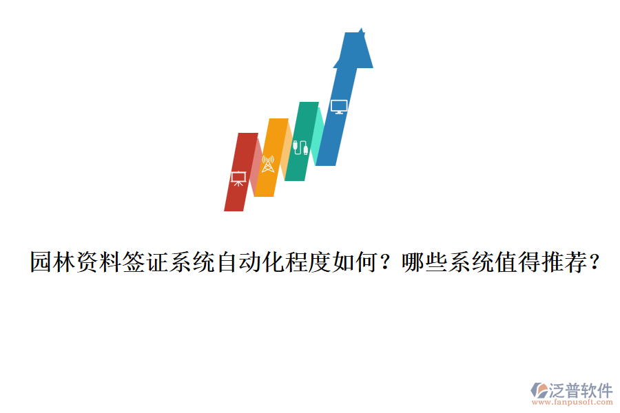 園林資料簽證系統(tǒng)自動化程度如何？哪些系統(tǒng)值得推薦？