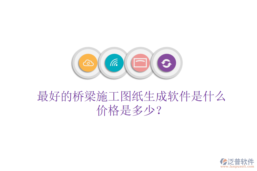 最好的橋梁施工圖紙生成軟件是什么？價格是多少？