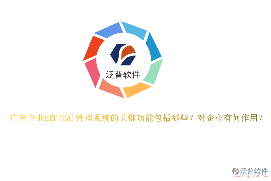 廣告企業(yè)ERP管理系統(tǒng)的關(guān)鍵功能包括哪些？對企業(yè)有何作用？