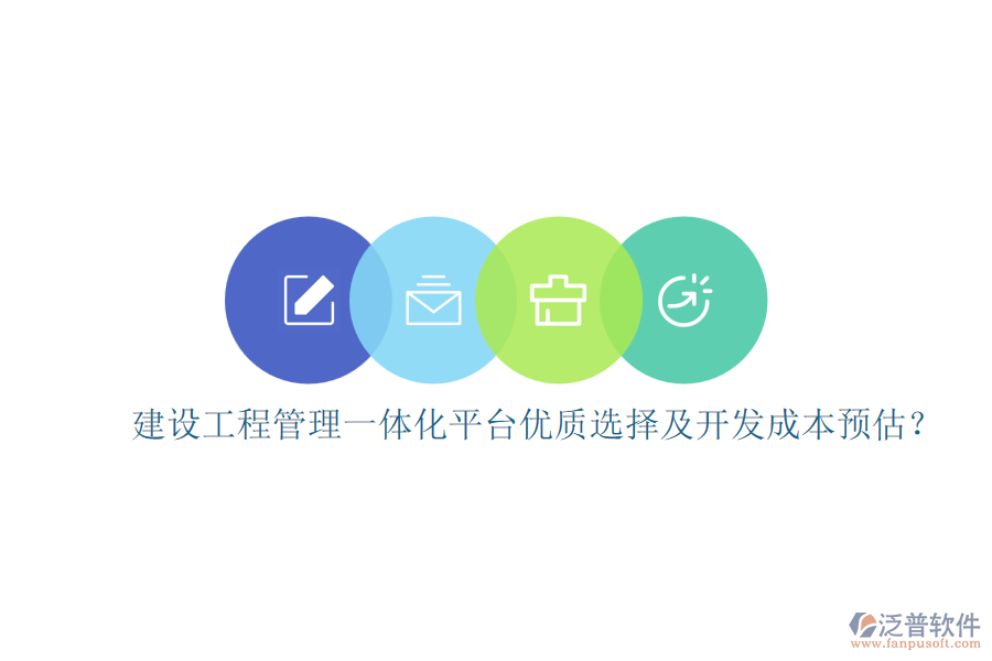 建設工程管理一體化平臺，優(yōu)質選擇及開發(fā)成本預估？