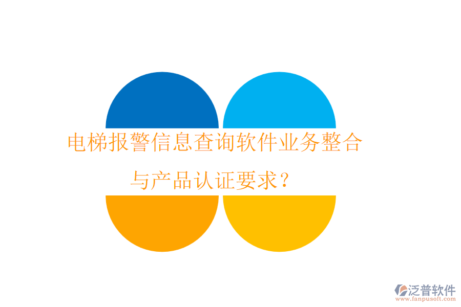 電梯報警信息查詢軟件業(yè)務整合與產(chǎn)品認證要求？