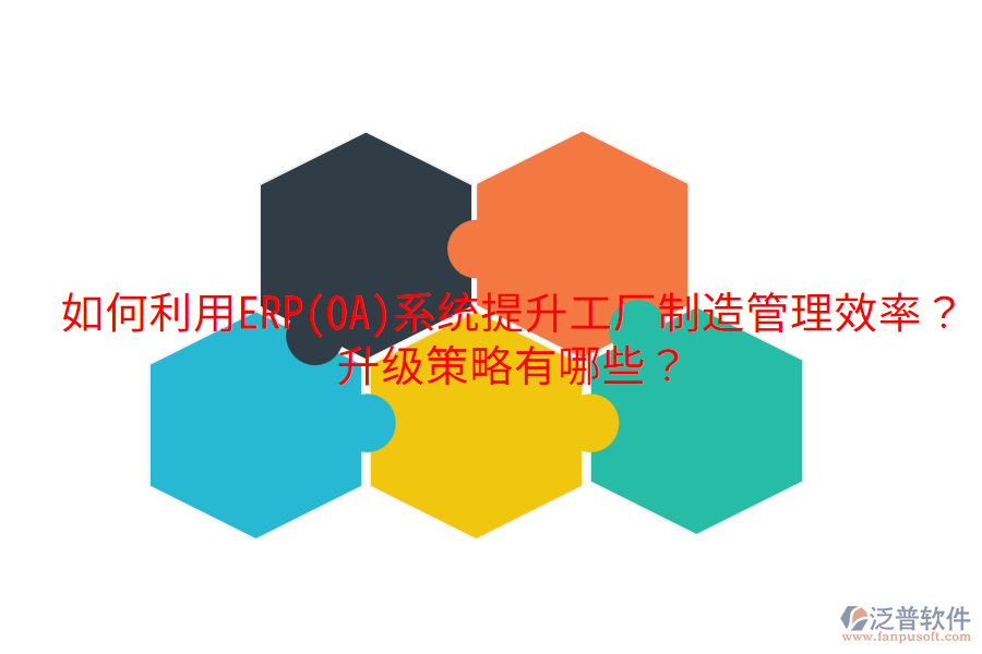 如何利用ERP(OA)系統(tǒng)提升工廠制造管理效率？升級(jí)策略有哪些？