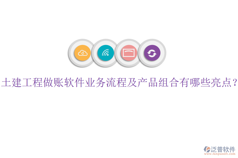 土建工程做賬軟件業(yè)務(wù)流程及產(chǎn)品組合有哪些亮點(diǎn)？