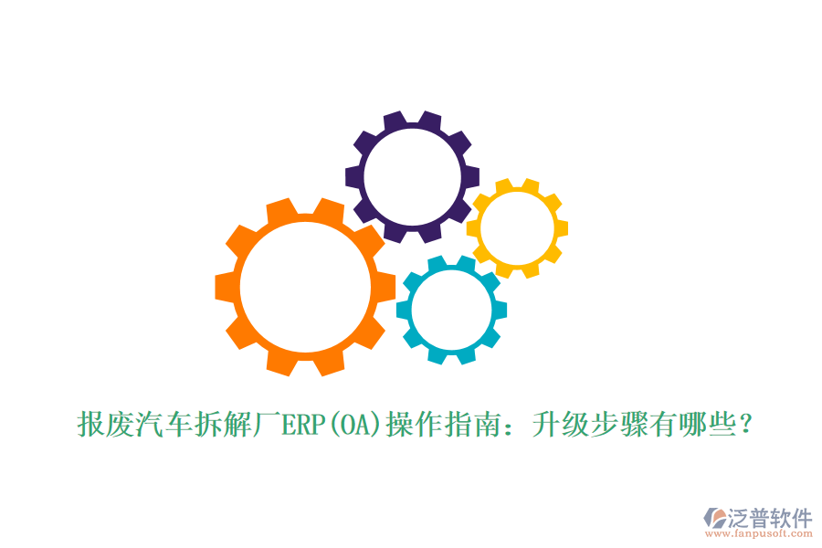 報(bào)廢汽車(chē)拆解廠ERP(OA)操作指南：升級(jí)步驟有哪些？
