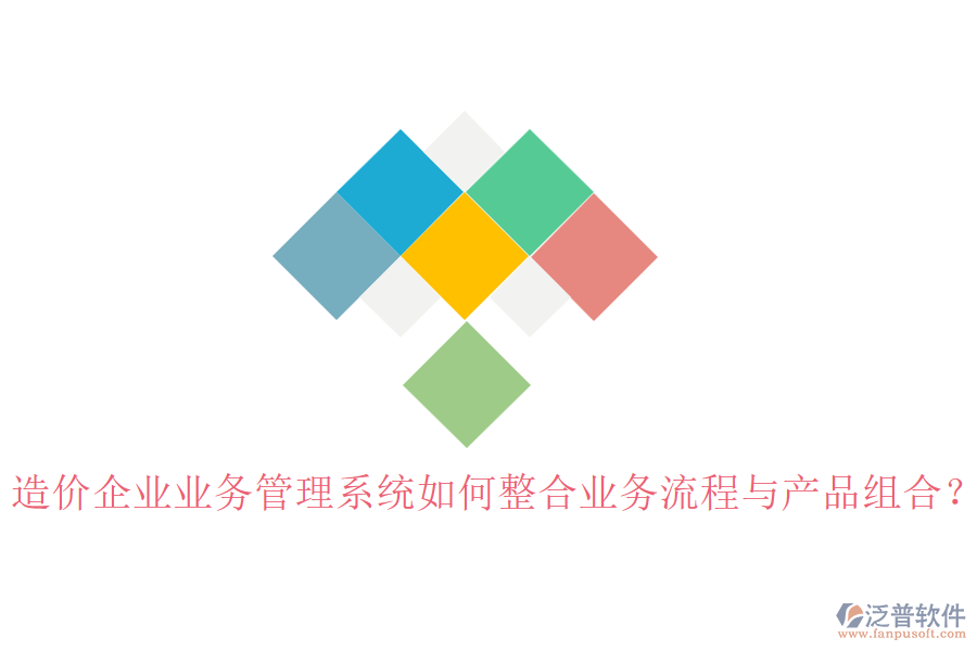 造價企業(yè)業(yè)務管理系統(tǒng)如何整合業(yè)務流程與產(chǎn)品組合？