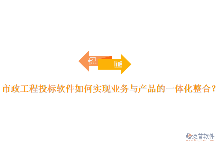 市政工程投標軟件如何實現(xiàn)業(yè)務與產(chǎn)品的一體化整合？