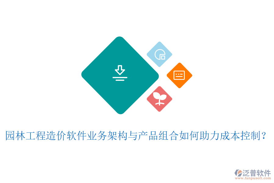 園林工程造價軟件業(yè)務架構與產(chǎn)品組合如何助力成本控制？