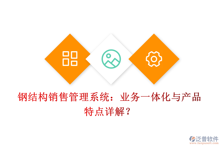 鋼結(jié)構(gòu)銷售管理系統(tǒng)：業(yè)務(wù)一體化與產(chǎn)品特點詳解？