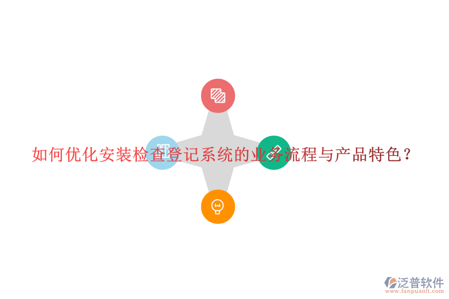 如何優(yōu)化安裝檢查登記系統(tǒng)的業(yè)務(wù)流程與產(chǎn)品特色？
