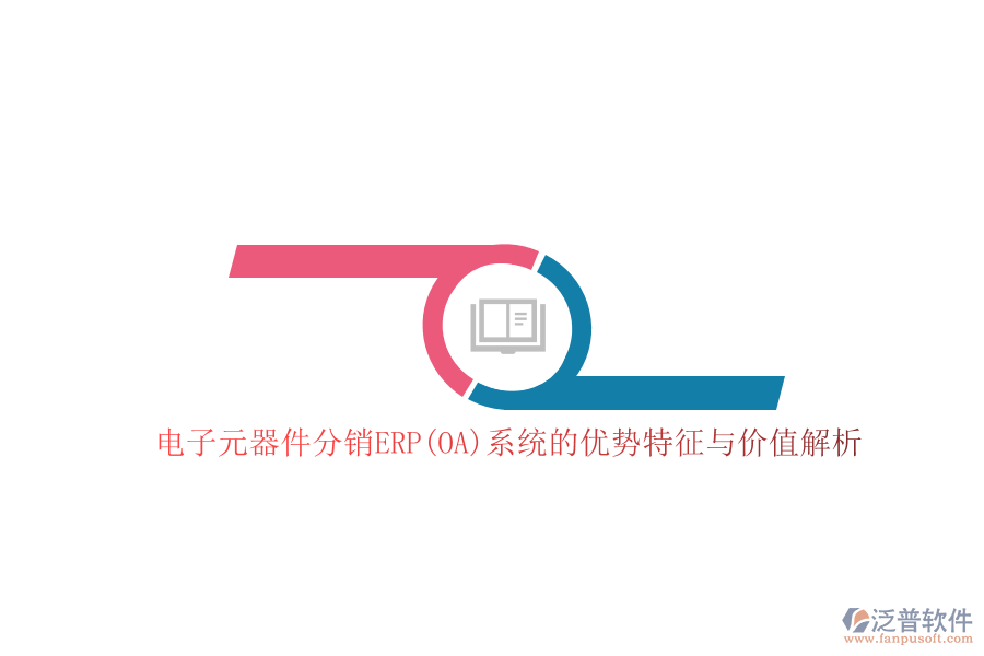 電子元器件分銷(xiāo)ERP(OA)系統(tǒng)的優(yōu)勢(shì)特征與價(jià)值解析