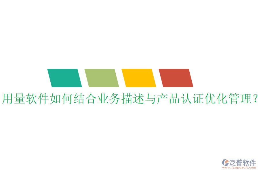 用量軟件如何結(jié)合業(yè)務(wù)描述與產(chǎn)品認(rèn)證優(yōu)化管理？