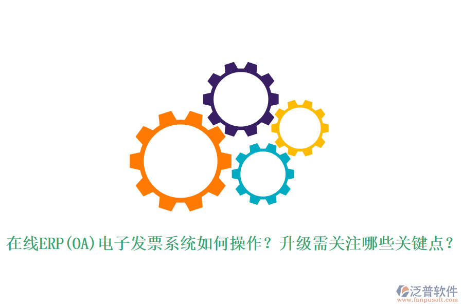 在線ERP(OA)電子發(fā)票系統(tǒng)如何操作？升級需關(guān)注哪些關(guān)鍵點？