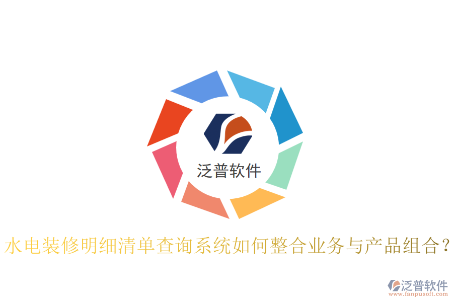 水電裝修明細清單查詢系統(tǒng)如何整合業(yè)務與產品組合？