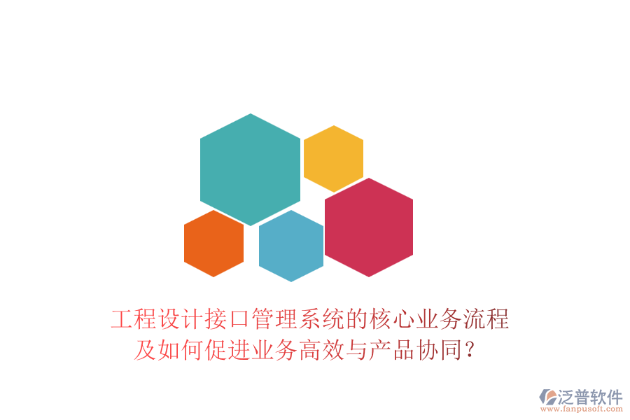 工程設(shè)計(jì)接口管理系統(tǒng)的核心業(yè)務(wù)流程及如何促進(jìn)業(yè)務(wù)高效與產(chǎn)品協(xié)同？