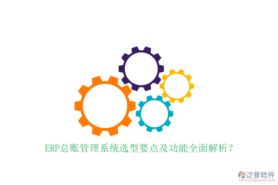 ERP總賬管理系統(tǒng)選型要點(diǎn)及功能全面解析？