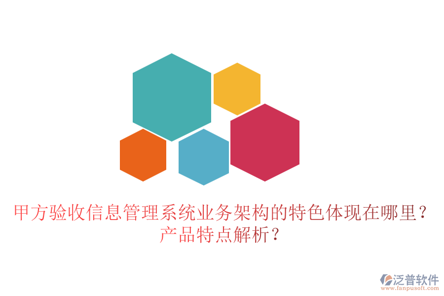甲方驗收信息管理系統(tǒng)業(yè)務(wù)架構(gòu)的特色體現(xiàn)在哪里？產(chǎn)品特點解析？