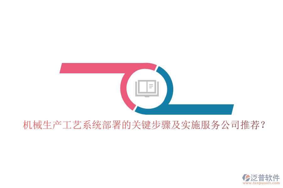 機(jī)械生產(chǎn)工藝系統(tǒng)部署的關(guān)鍵步驟及實(shí)施服務(wù)公司推薦？