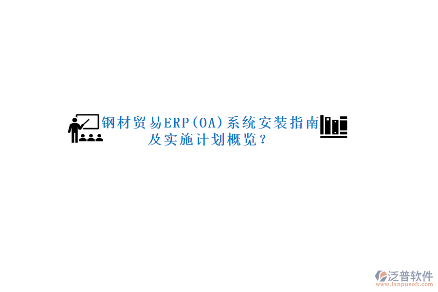 鋼材貿(mào)易ERP(OA)系統(tǒng)安裝指南及實(shí)施計(jì)劃概覽？
