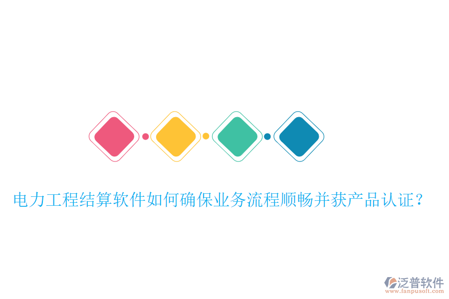 電力工程結(jié)算軟件如何確保業(yè)務(wù)流程順暢并獲產(chǎn)品認(rèn)證？