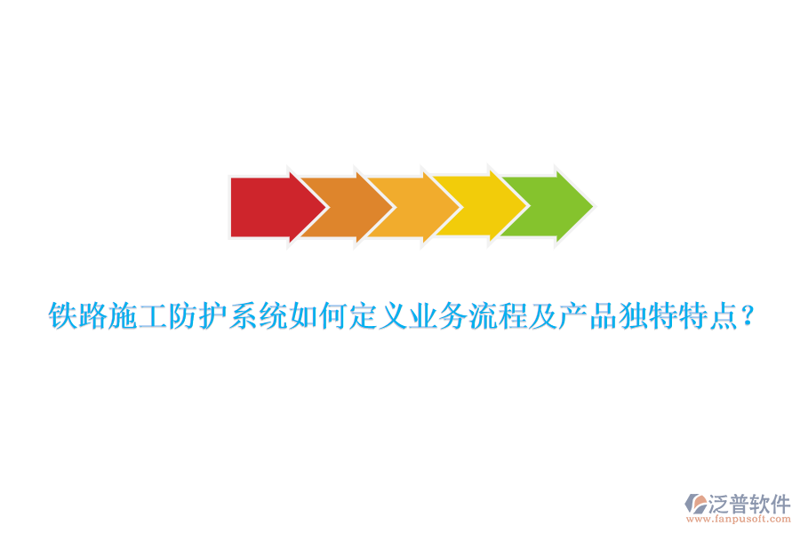 鐵路施工防護(hù)系統(tǒng)如何定義業(yè)務(wù)流程及產(chǎn)品獨特特點？