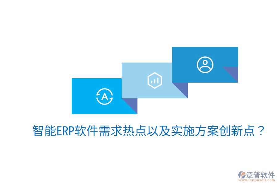  智能ERP軟件需求熱點(diǎn)以及實(shí)施方案創(chuàng)新點(diǎn)？