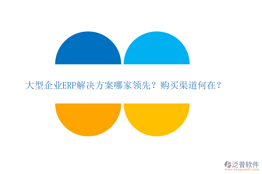 大型企業(yè)ERP解決方案哪家領(lǐng)先？購買渠道何在？