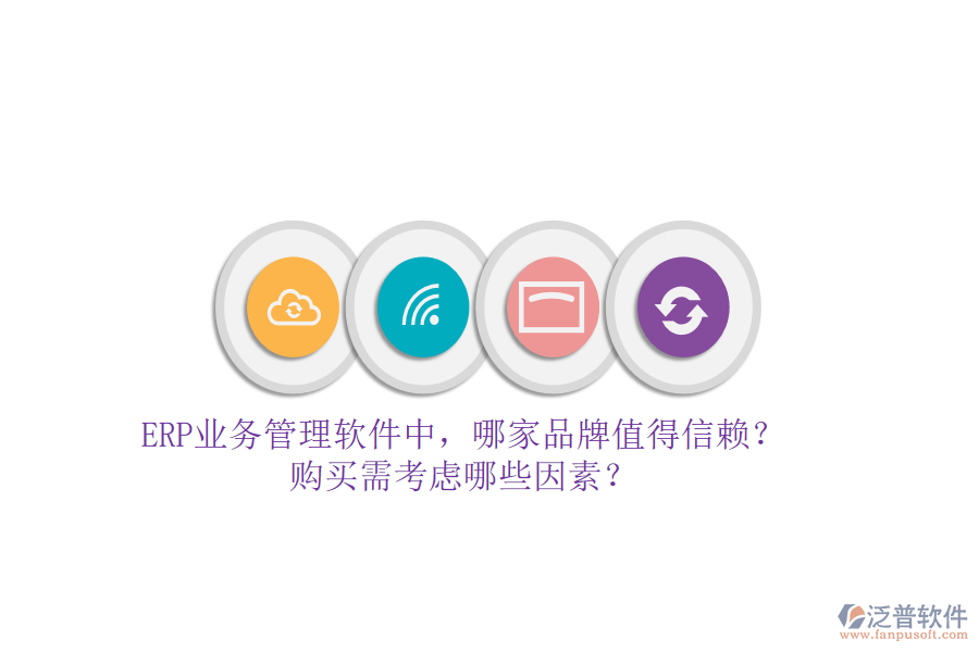 ERP業(yè)務(wù)管理軟件中，哪家品牌值得信賴？購(gòu)買需考慮哪些因素？