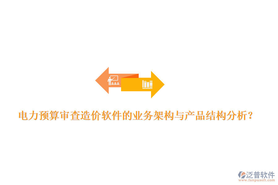 電力預(yù)算審查造價(jià)軟件的業(yè)務(wù)架構(gòu)與產(chǎn)品結(jié)構(gòu)分析？